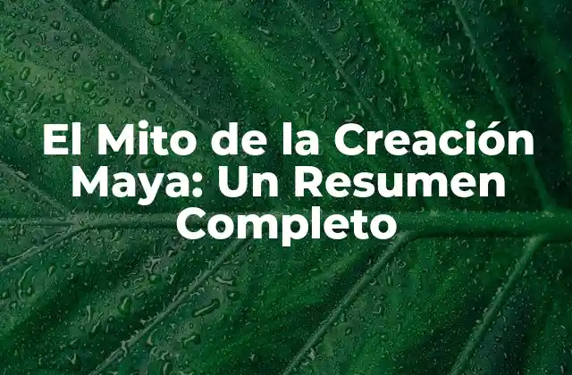El Mito de la Creación Maya: un Resumen Completo