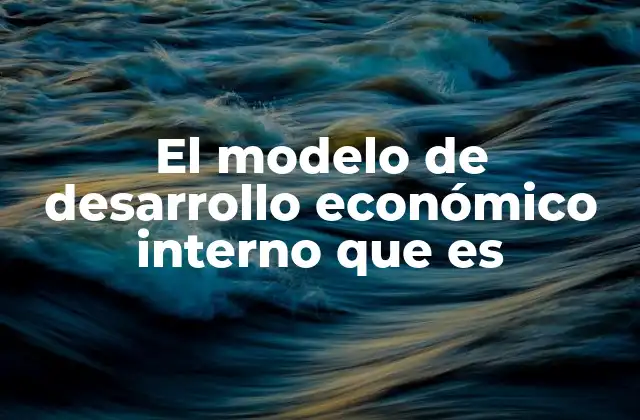 El Modelo de Desarrollo Económico Interno que es