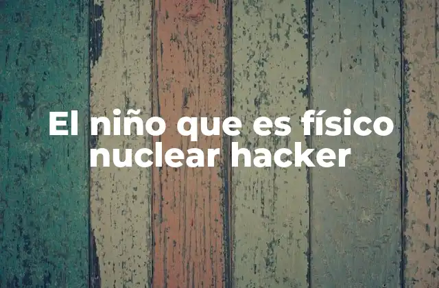 El Niño que es Físico Nuclear Hacker
