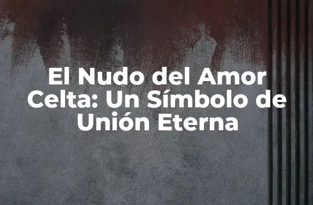 El Nudo Del Amor Celta: un Símbolo de Unión Eterna
