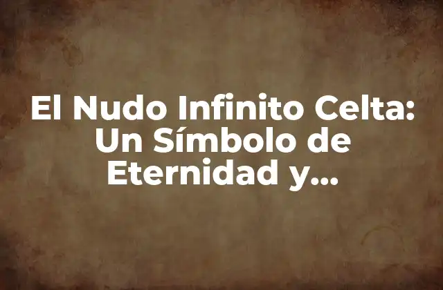 El Nudo Infinito Celta: un Símbolo de Eternidad y Conectividad