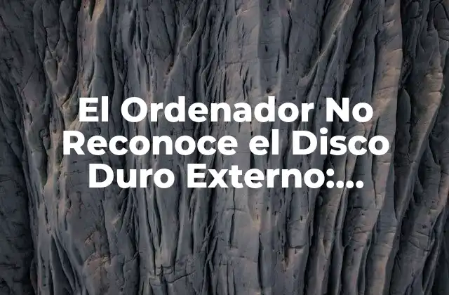 El Ordenador No Reconoce el Disco Duro Externo: Soluciones y Consejos