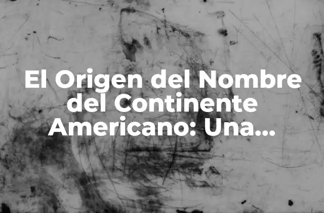 El Origen Del Nombre Del Continente Americano: una Historia Fascinante