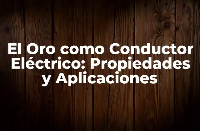 El Oro como Conductor Eléctrico: Propiedades y Aplicaciones