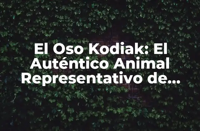El Oso Kodiak: el Auténtico Animal Representativo de Alaska
