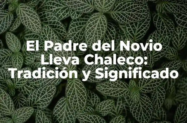 El Padre Del Novio Lleva Chaleco: Tradición y Significado