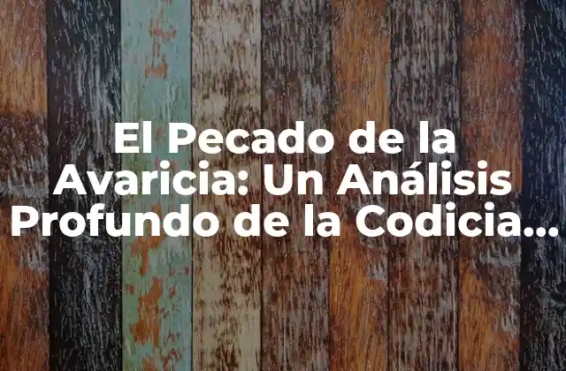 El Pecado de la Avaricia: un Análisis Profundo de la Codicia Humana