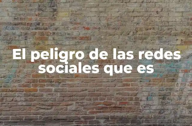 El Peligro de las Redes Sociales que es