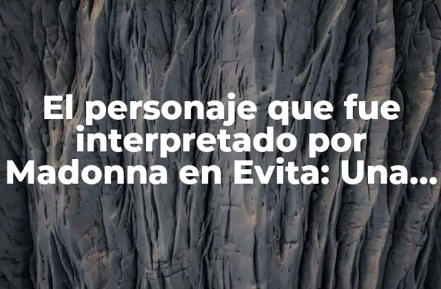 El Personaje que Fue Interpretado por Madonna en Evita: una Revisión de Eva Perón