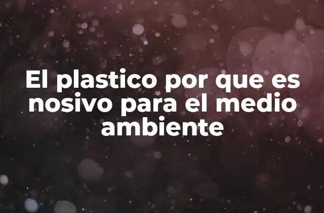 El Plastico por que es Nosivo para el Medio Ambiente