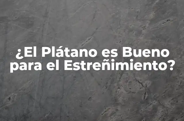 ¿el Plátano es Bueno para el Estreñimiento?