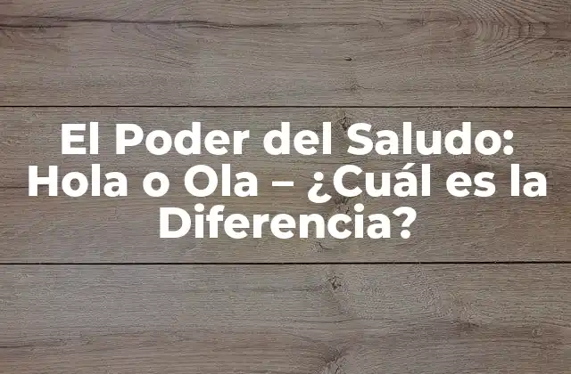 El Poder Del Saludo: Hola o Ola – ¿cuál es la Diferencia?