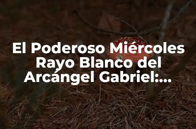 El Poderoso Miércoles Rayo Blanco Del Arcángel Gabriel: Descubre Su Significado y Beneficios