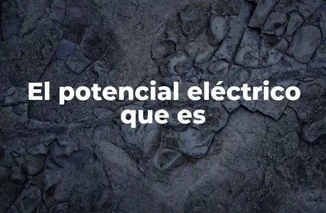 El Potencial Eléctrico que es