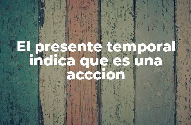 El Presente Temporal Indica que es una Acccion
