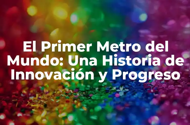 El Primer Metro Del Mundo: una Historia de Innovación y Progreso