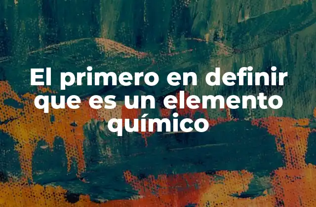 El Primero en Definir que es un Elemento Químico