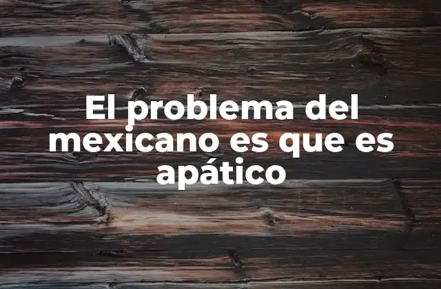 El Problema Del Mexicano es que es Apático