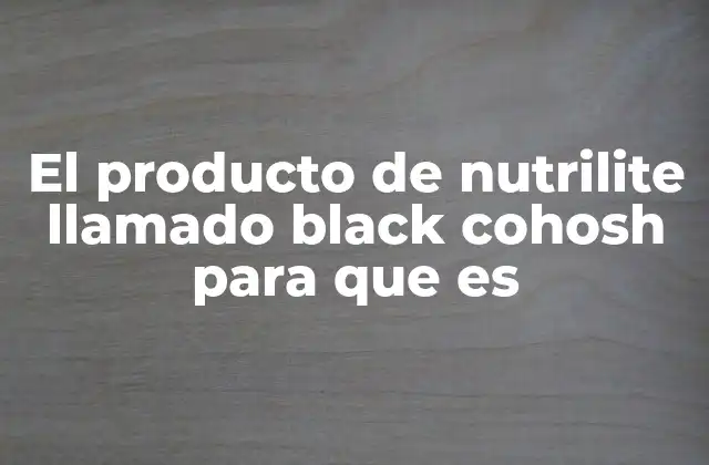 El Producto de Nutrilite Llamado Black Cohosh para que es