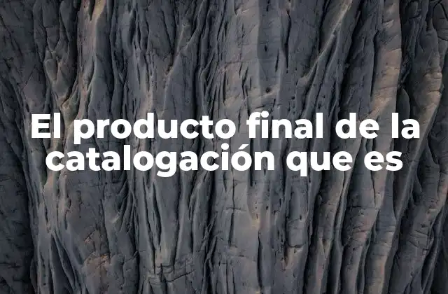 El Producto Final de la Catalogación que es 2 El resultado de una descripción bibliográfica precisa