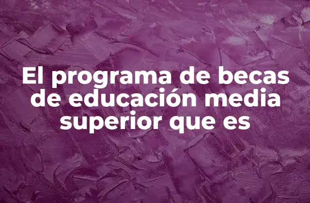 El Programa de Becas de Educación Media Superior que es