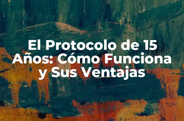 El Protocolo de 15 Años: Cómo Funciona y Sus Ventajas
