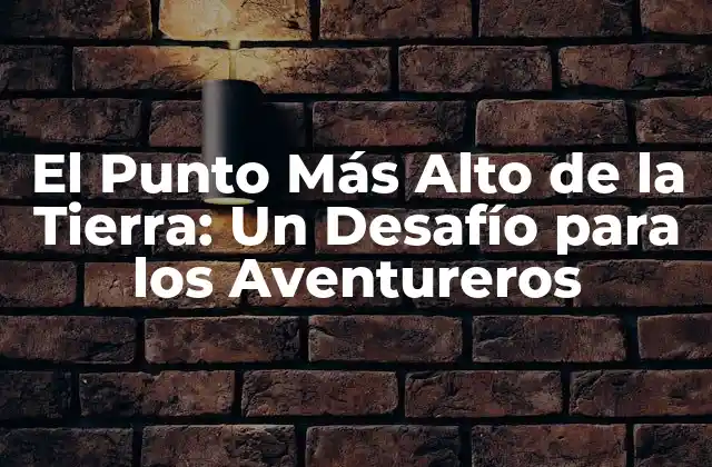 El Punto Más Alto de la Tierra: un Desafío para los Aventureros