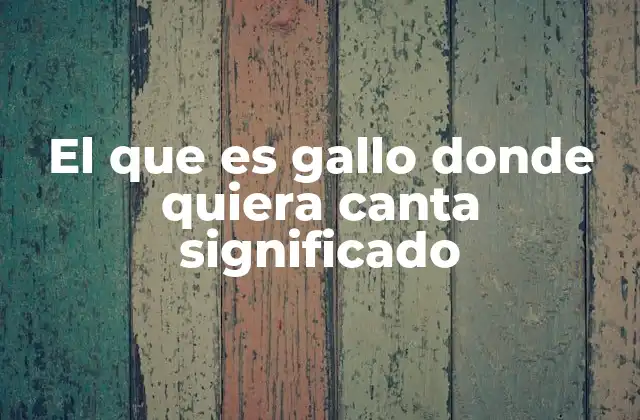 El que es Gallo Donde Quiera Canta Significado