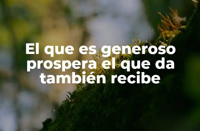El que es Generoso Prospera el que Da También Recibe