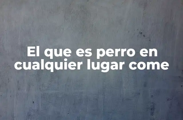 El que es Perro en Cualquier Lugar Come