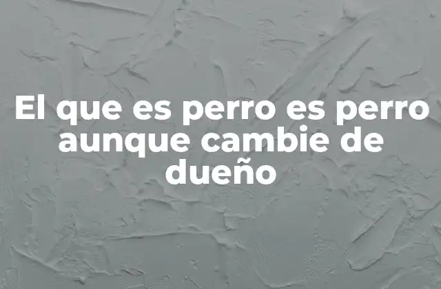 El que es Perro es Perro Aunque Cambie de Dueño