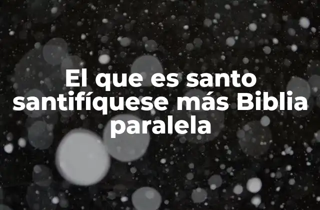 El que es Santo Santifíquese Más Biblia Paralela