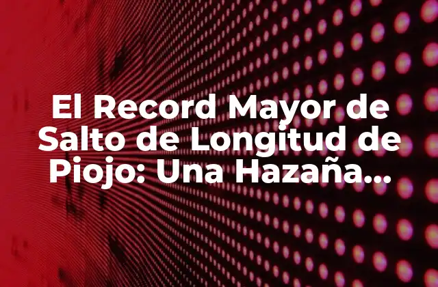 El Record Mayor de Salto de Longitud de Piojo: una Hazaña Asombrosa