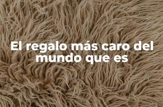 El Regalo Más Caro Del Mundo que es