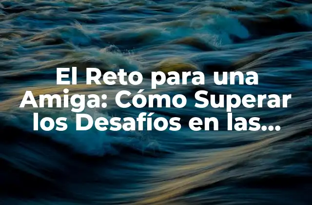 El Reto para una Amiga: Cómo Superar los Desafíos en las Amistades
