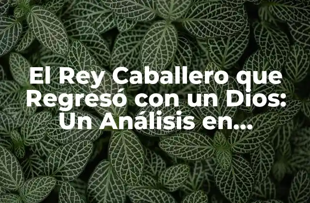 El Rey Caballero que Regresó con un Dios: un Análisis en Profundidad