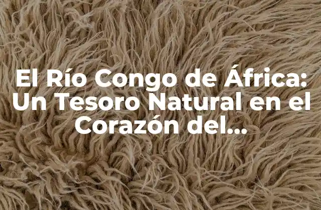 El Río Congo de África: un Tesoro Natural en el Corazón Del Continente