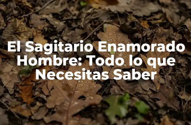 El Sagitario Enamorado Hombre: Todo Lo que Necesitas Saber