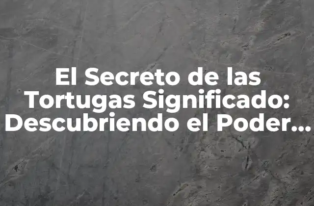 El Secreto de las Tortugas Significado: Descubriendo el Poder de la Persistencia