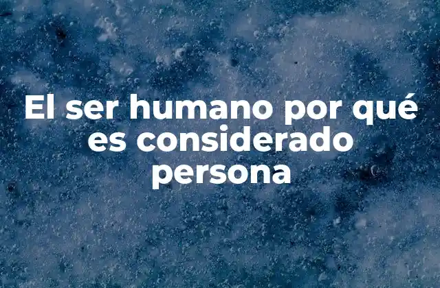 El Ser Humano por Qué es Considerado Persona
