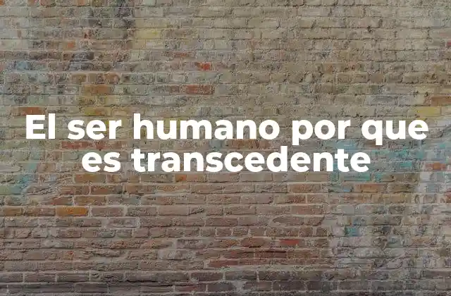 El Ser Humano por que es Transcedente