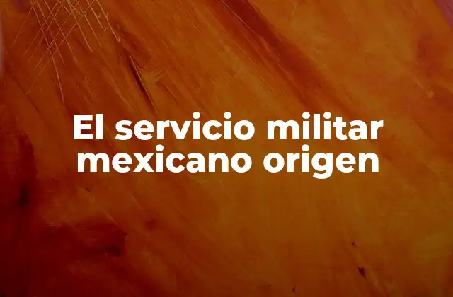 El Servicio Militar Mexicano Origen
