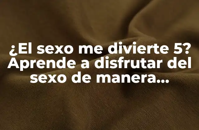 ¿el Sexo Me Divierte 5? Aprende a Disfrutar Del Sexo de Manera Saludable y Segura