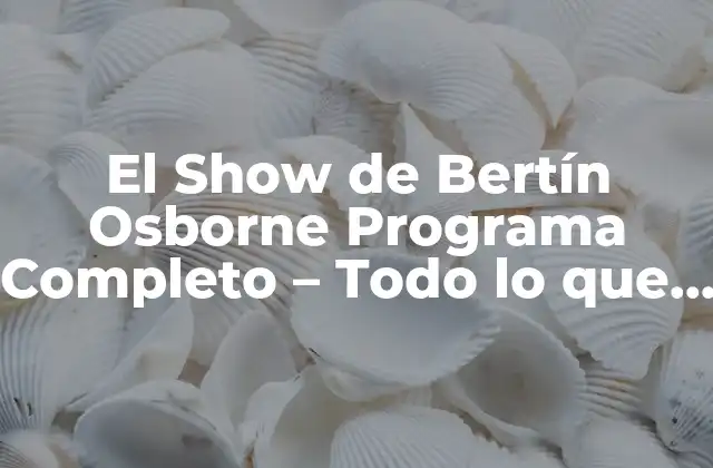 El Show de Bertín Osborne Programa Completo – Todo Lo que Necesitas Saber