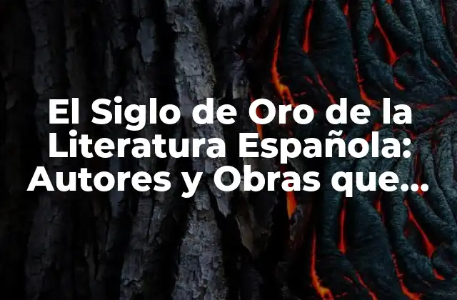El Siglo de Oro de la Literatura Española: Autores y Obras que Definieron una Época