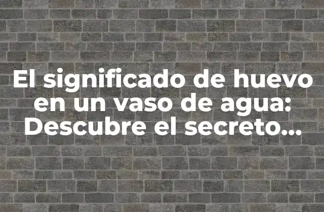 El Significado de Huevo en un Vaso de Agua: Descubre el Secreto Detrás de Esta Extraña Práctica