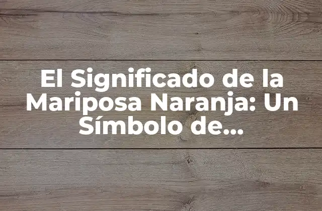 El Significado de la Mariposa Naranja: un Símbolo de Transformación y Esperanza