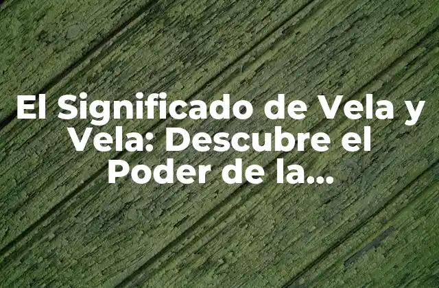 El Significado de Vela y Vela: Descubre el Poder de la Iluminación 2 Orígenes y Historia de la Vela y la Vela