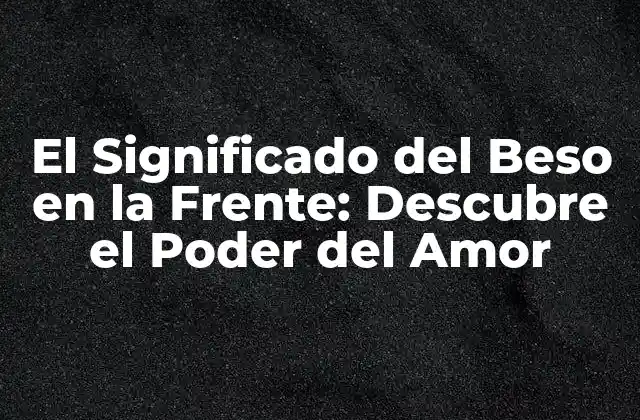 Orígenes del Beso en la Frente: Una Tradición Antigua