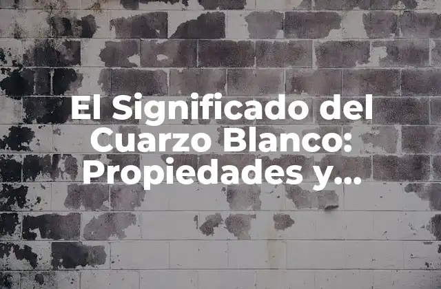 El Significado Del Cuarzo Blanco: Propiedades y Beneficios